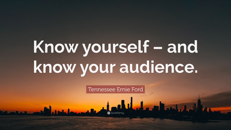 Tennessee Ernie Ford Quote: “Know yourself – and know your audience.”