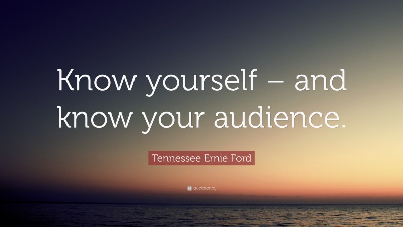 Tennessee Ernie Ford Quote: “Know yourself – and know your audience.”