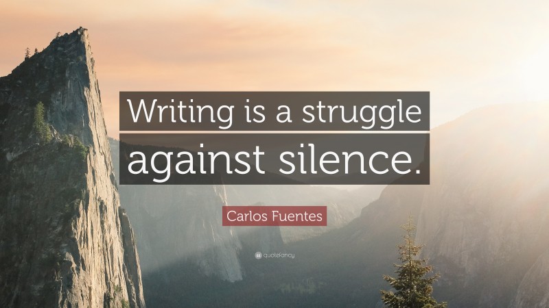 Carlos Fuentes Quote: “Writing is a struggle against silence.”