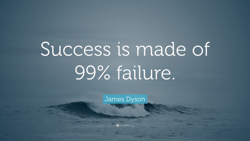 James Dyson Quote: “Success is made of 99% failure.”