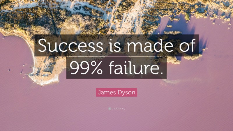 James Dyson Quote: “Success is made of 99% failure.”