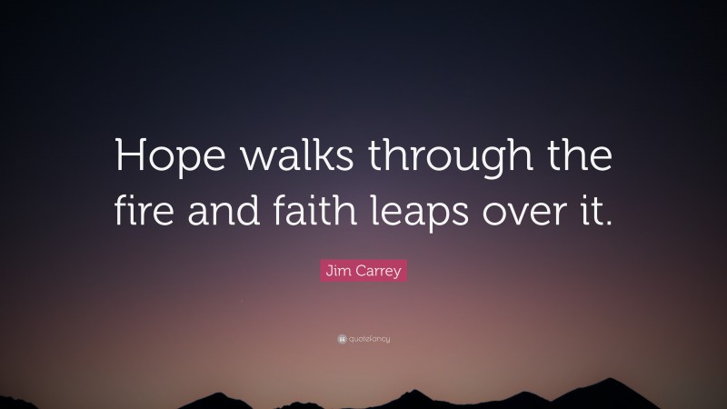 Jim Carrey Quote: “Hope walks through the fire and faith leaps over it.”