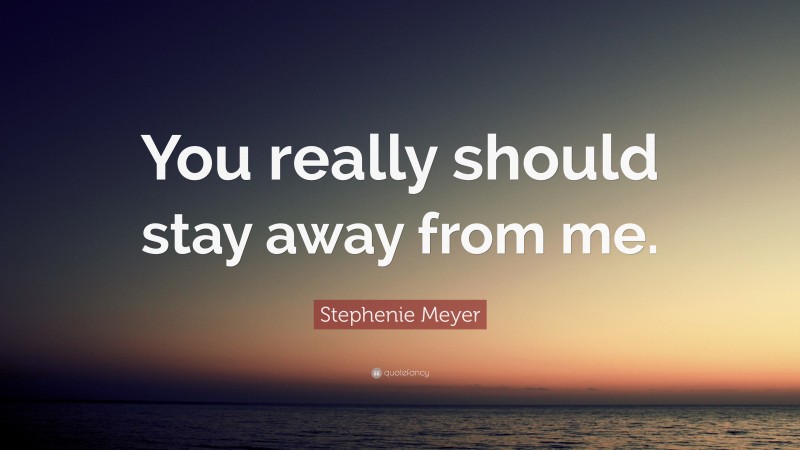 Stephenie Meyer Quote: “You really should stay away from me.”