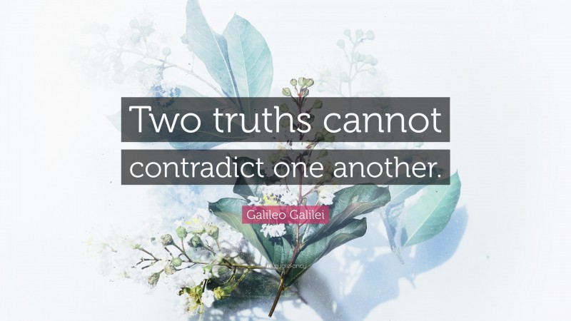 Galileo Galilei Quote: “Two truths cannot contradict one another.”