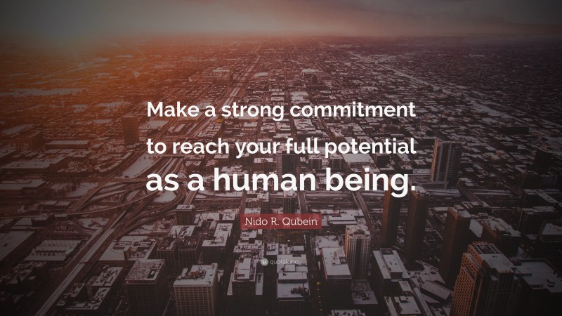 Nido R. Qubein Quote: “Make a strong commitment to reach your full potential as a human being.”
