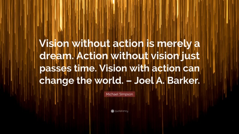 Michael Simpson Quote: “Vision without action is merely a dream. Action ...