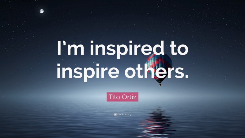 Tito Ortiz Quote: “I’m inspired to inspire others.”