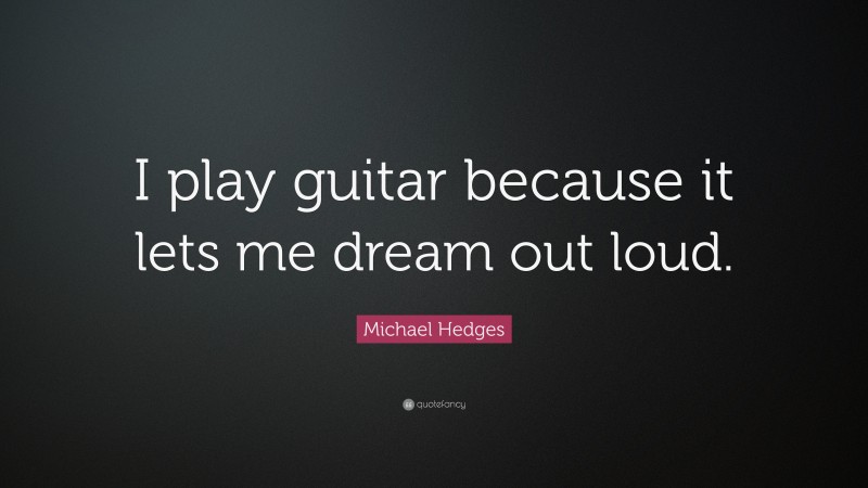 Michael Hedges Quote: “I play guitar because it lets me dream out loud.”