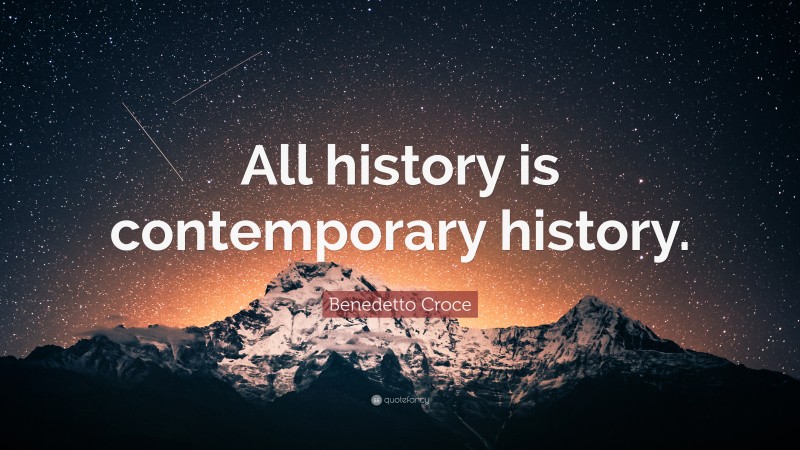 Benedetto Croce Quote: “All history is contemporary history.”