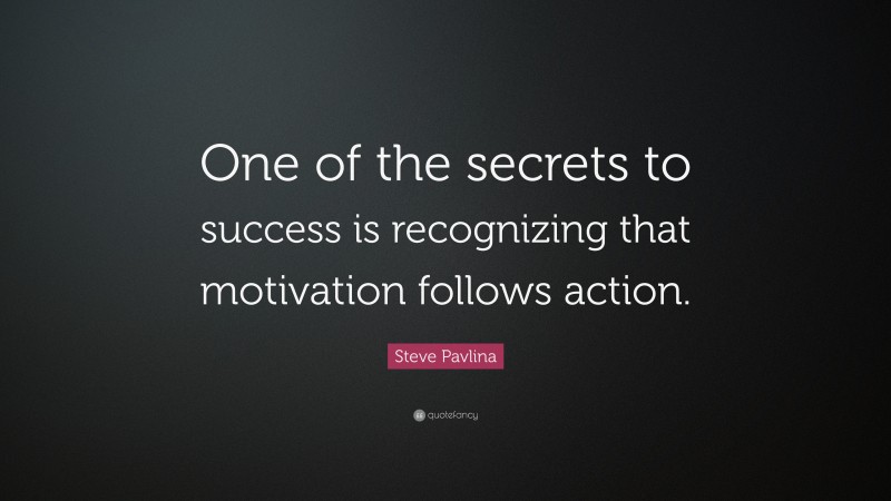 Steve Pavlina Quote: “One of the secrets to success is recognizing that motivation follows action.”