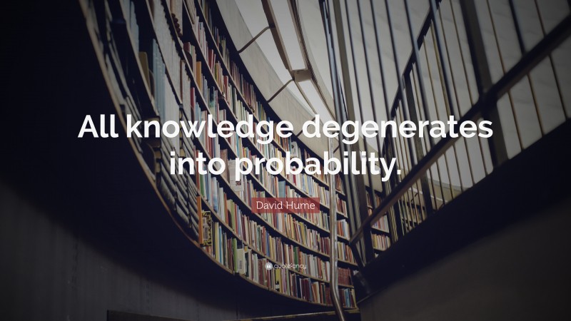 David Hume Quote: “All knowledge degenerates into probability.”