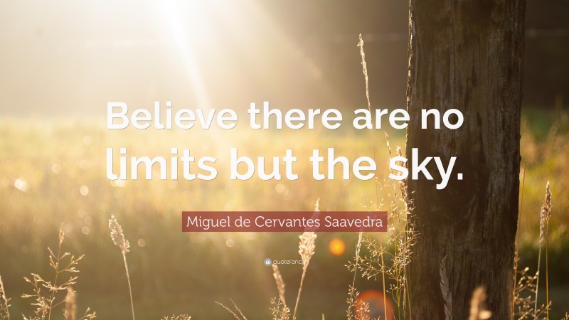 Miguel de Cervantes Saavedra Quote: “Believe there are no limits but the sky.”