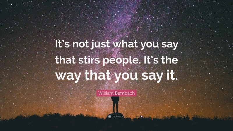 William Bernbach Quote: “It’s not just what you say that stirs people. It’s the way that you say it.”