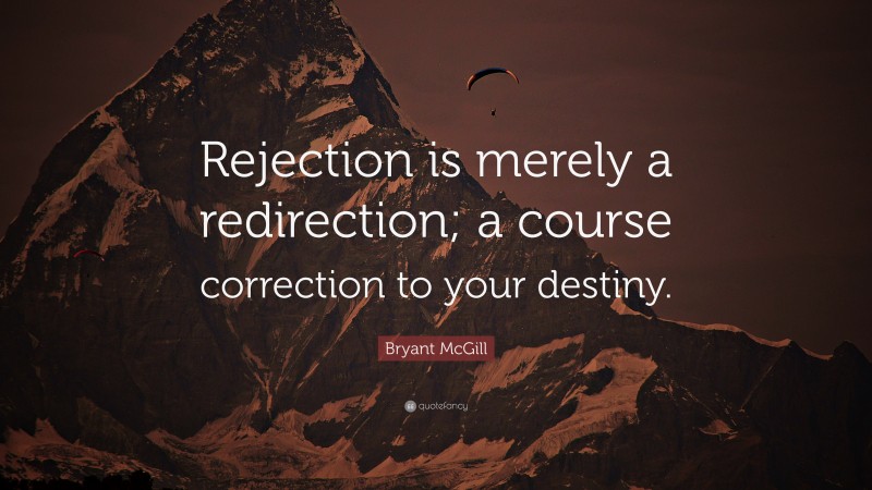 Bryant McGill Quote: “Rejection is merely a redirection; a course correction to your destiny.”