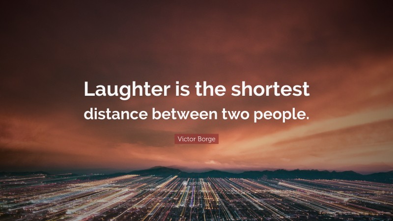 Victor Borge Quote: “Laughter is the shortest distance between two people.”