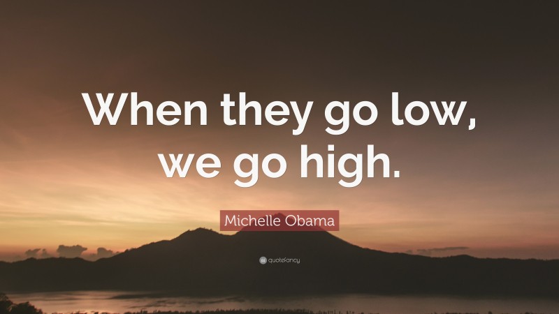 Michelle Obama Quote: “When they go low, we go high.”