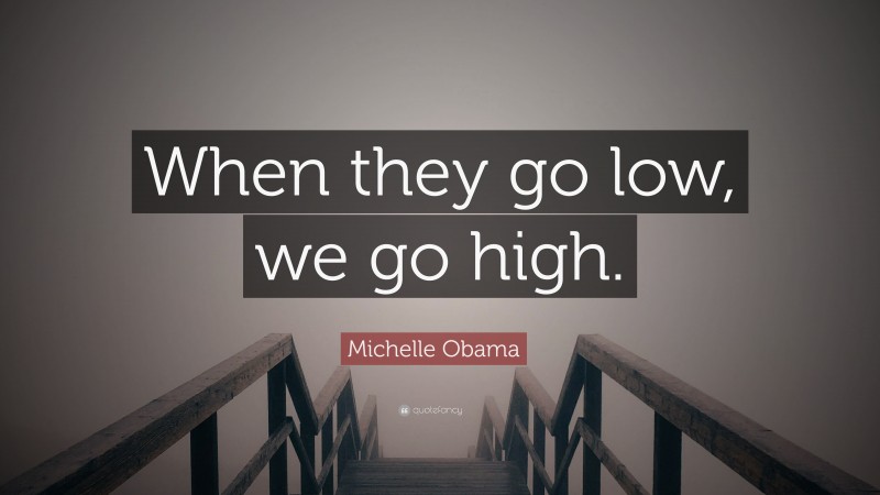 Michelle Obama Quote: “When they go low, we go high.”