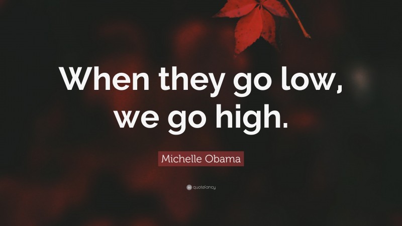 Michelle Obama Quote: “When they go low, we go high.”
