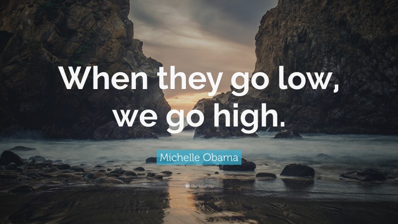 Michelle Obama Quote: “When they go low, we go high.”