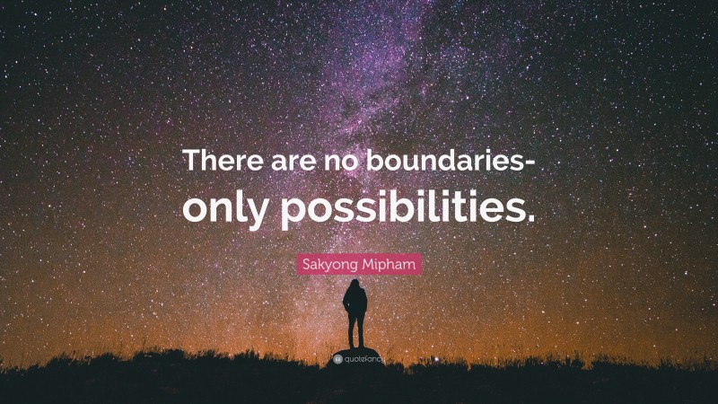 Sakyong Mipham Quote: “There are no boundaries-only possibilities.”
