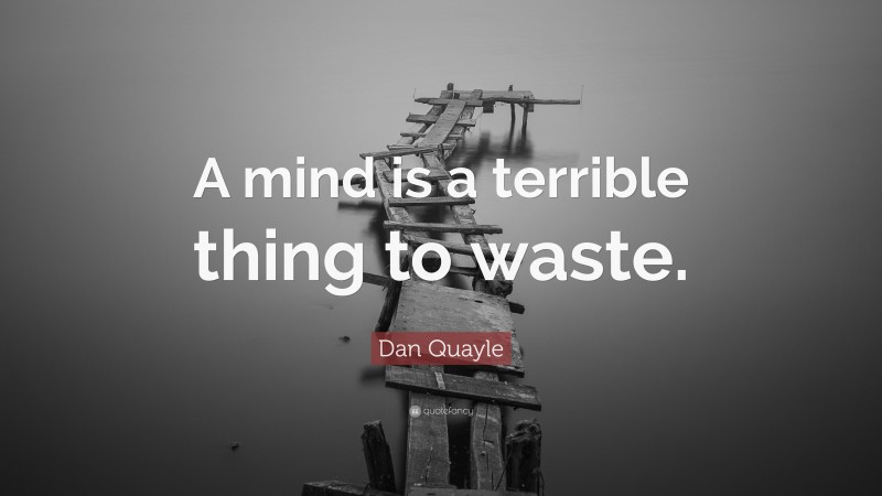 Dan Quayle Quote: “A mind is a terrible thing to waste.”