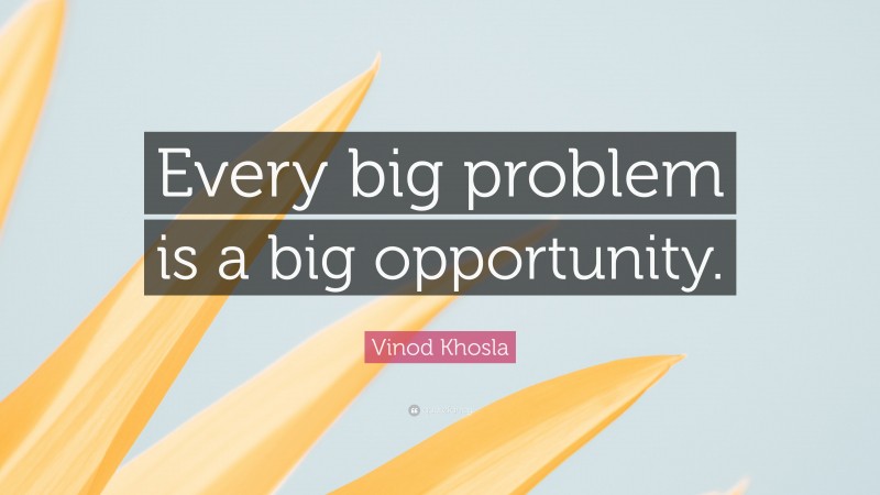 Vinod Khosla Quote: “Every big problem is a big opportunity.”