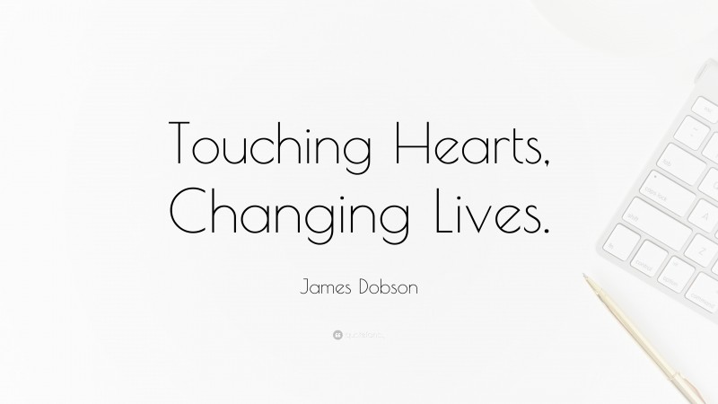 James Dobson Quote: “Touching Hearts, Changing Lives.”