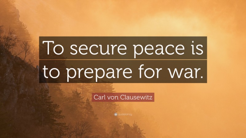Carl von Clausewitz Quote: “To secure peace is to prepare for war.”