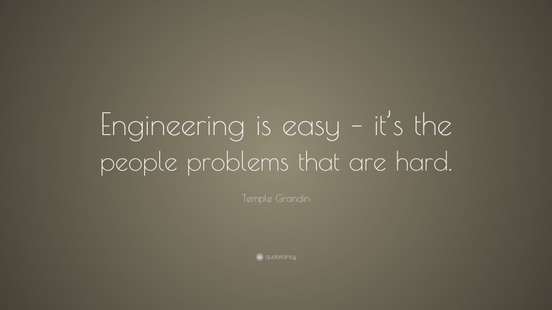 Temple Grandin Quote: “Engineering is easy – it’s the people problems that are hard.”