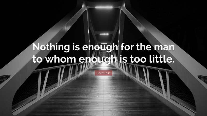 Epicurus Quote: “Nothing is enough for the man to whom enough is too little.”