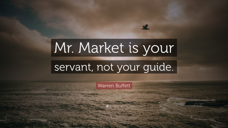 Warren Buffett Quote: “Mr. Market is your servant, not your guide.”