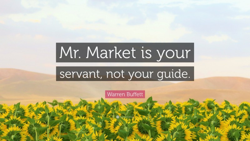 Warren Buffett Quote: “Mr. Market is your servant, not your guide.”