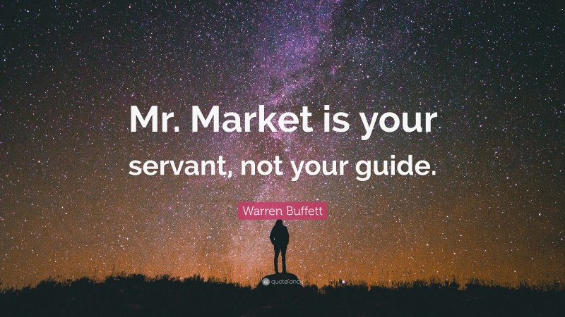 Warren Buffett Quote: “Mr. Market is your servant, not your guide.”