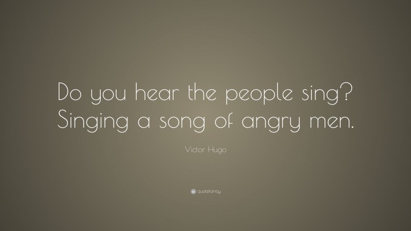 Victor Hugo Quote: “Do you hear the people sing? Singing a song of angry men.”