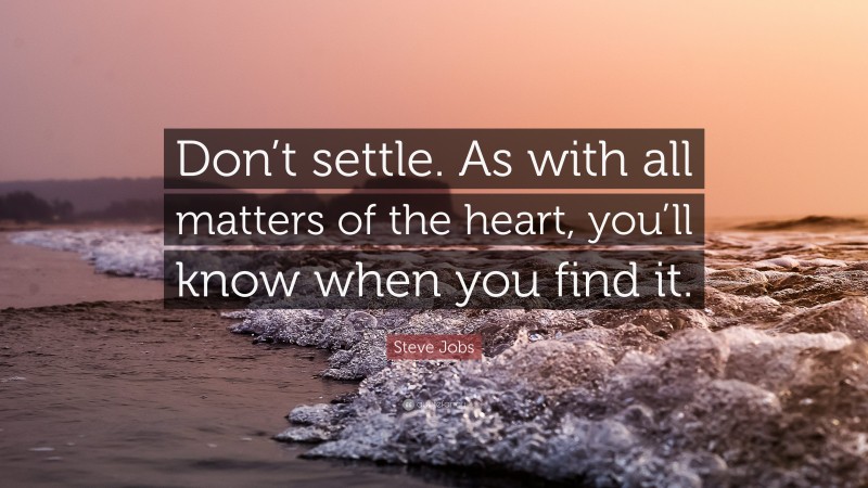 Steve Jobs Quote: “Don’t settle. As with all matters of the heart, you’ll know when you find it.”