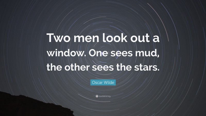 Oscar Wilde Quote: “Two men look out a window. One sees mud, the other sees the stars.”