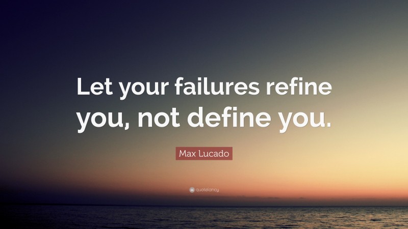 Max Lucado Quote: “let Your Failures Refine You, Not Define You.”