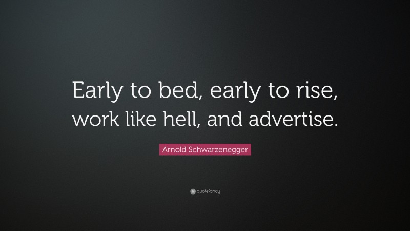 Arnold Schwarzenegger Quote: “Early to bed, early to rise, work like hell, and advertise.”