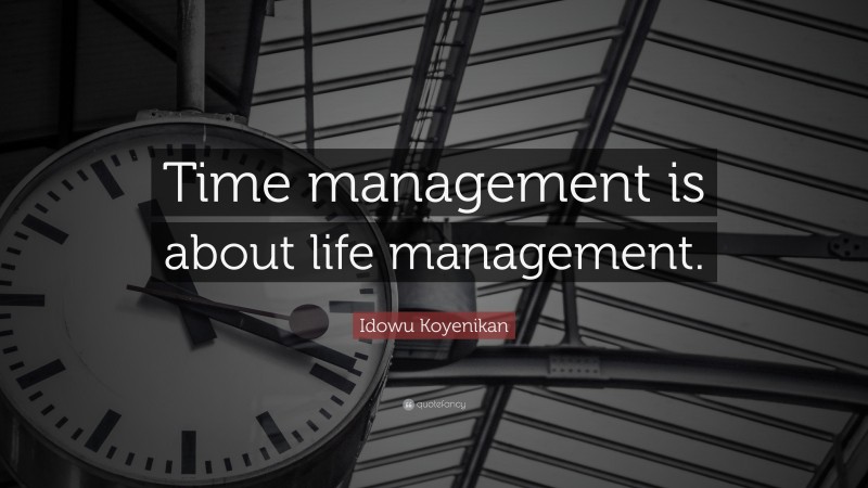 Idowu Koyenikan Quote: “Time management is about life management.”