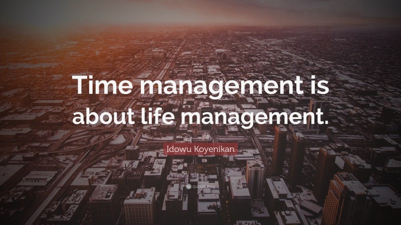 Idowu Koyenikan Quote: “Time management is about life management.”