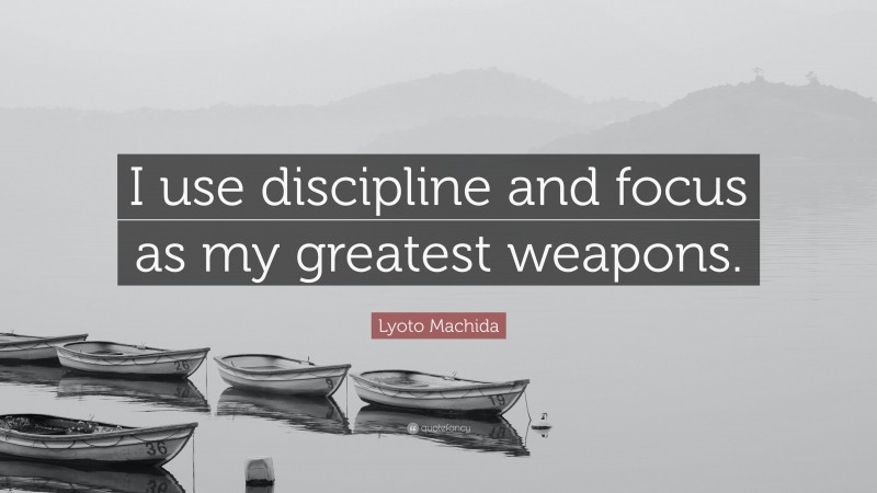 Lyoto Machida Quote: “I use discipline and focus as my greatest weapons.”