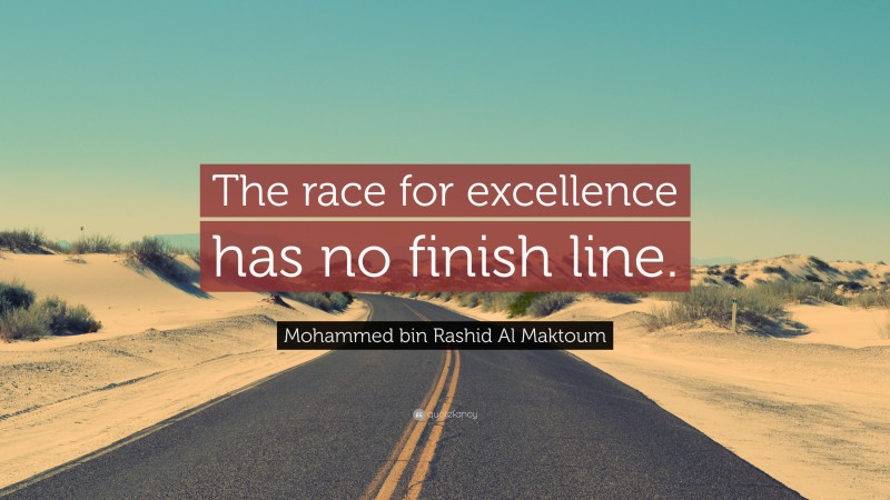 Mohammed bin Rashid Al Maktoum Quote: “The race for excellence has no finish line.”