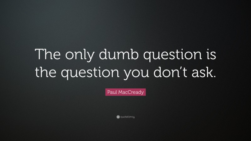 Paul MacCready Quote: “The only dumb question is the question you don’t ask.”