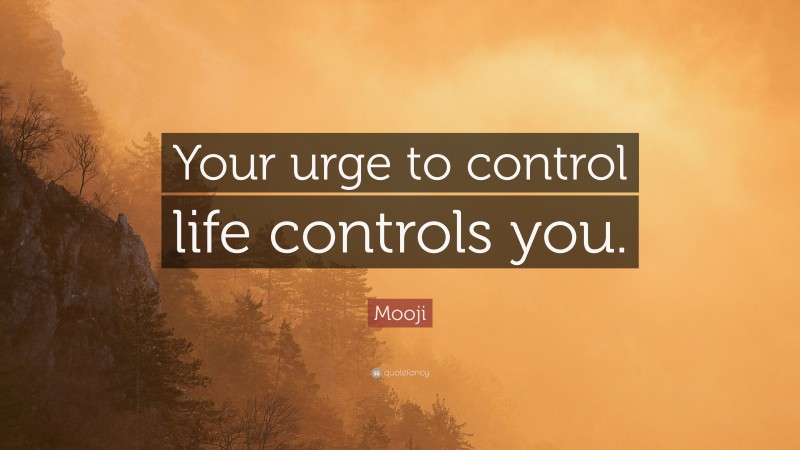 Mooji Quote: “Your urge to control life controls you.”