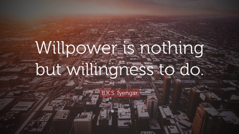 B.K.S. Iyengar Quote: “Willpower is nothing but willingness to do.”