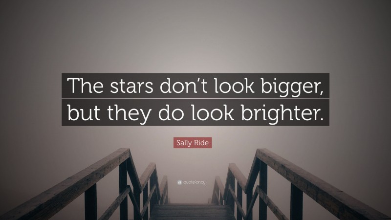 Sally Ride Quote: “The stars don’t look bigger, but they do look brighter.”