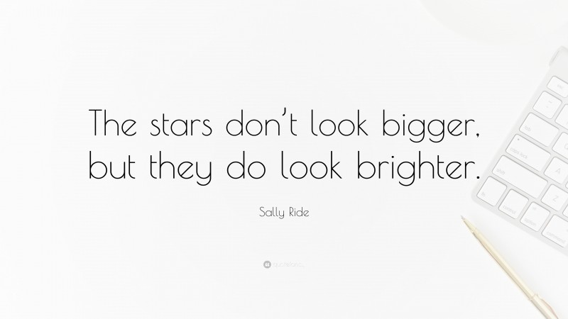 Sally Ride Quote: “The stars don’t look bigger, but they do look brighter.”