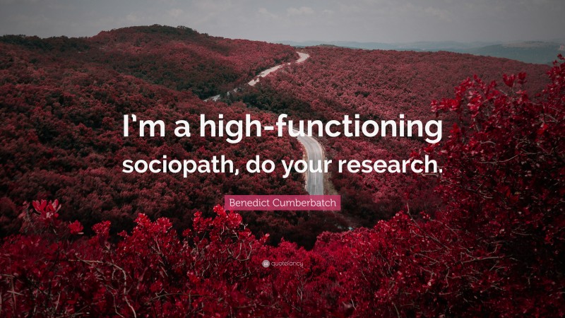 Benedict Cumberbatch Quote: “I’m a high-functioning sociopath, do your research.”