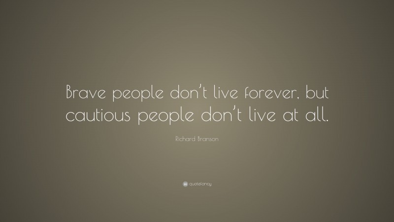 Richard Branson Quote: “Brave people don’t live forever, but cautious people don’t live at all.”