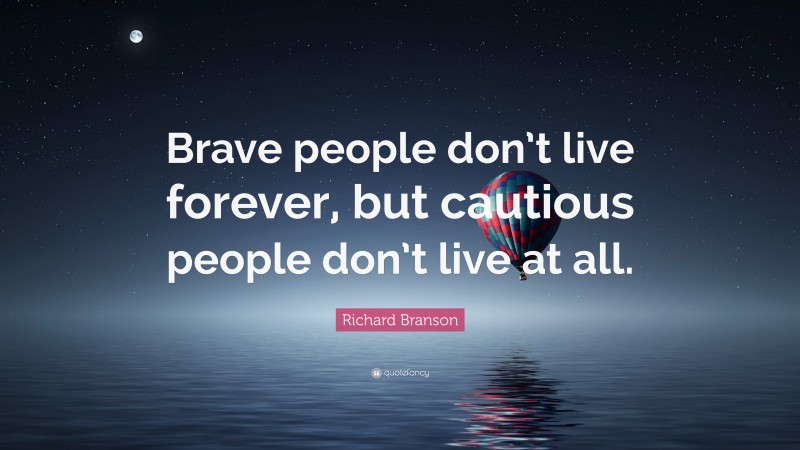 Richard Branson Quote: “Brave people don’t live forever, but cautious people don’t live at all.”